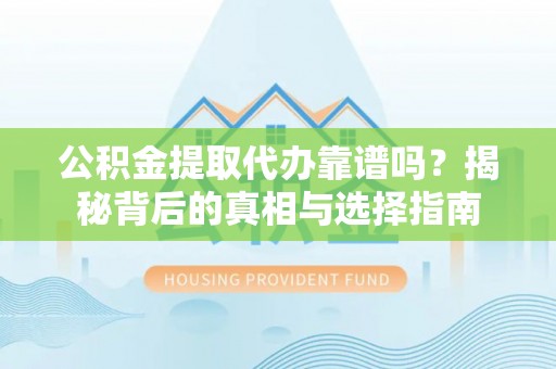 八步公积金提取代办靠谱吗？揭秘背后的真相与选择指南