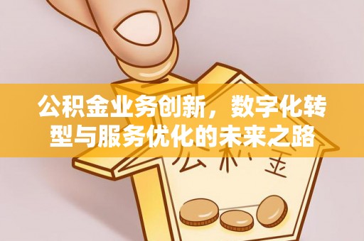 八步公积金业务创新，数字化转型与服务优化的未来之路