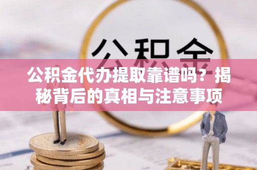 八步公积金代办提取靠谱吗？揭秘背后的真相与注意事项