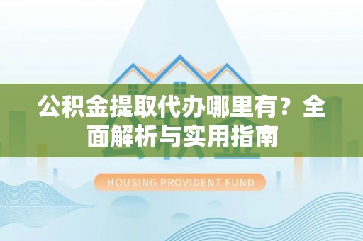 八步公积金提取代办哪里有？全面解析与实用指南
