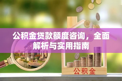 八步公积金贷款额度咨询，全面解析与实用指南