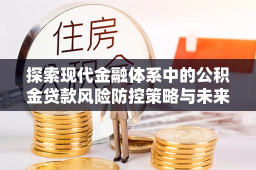 八步探索现代金融体系中的公积金贷款风险防控策略与未来发展趋势