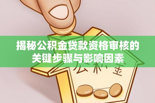 八步揭秘公积金贷款资格审核的关键步骤与影响因素