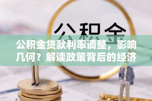 八步公积金贷款利率调整，影响几何？解读政策背后的经济逻辑