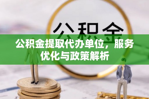 八步公积金提取代办单位，服务优化与政策解析