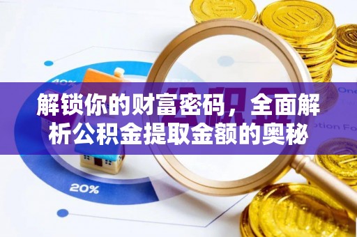 八步解锁你的财富密码，全面解析公积金提取金额的奥秘