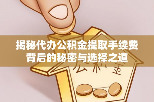 八步揭秘代办公积金提取手续费背后的秘密与选择之道