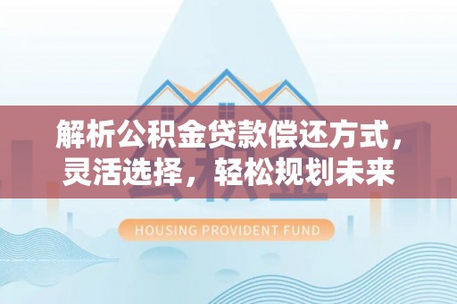 八步解析公积金贷款偿还方式，灵活选择，轻松规划未来