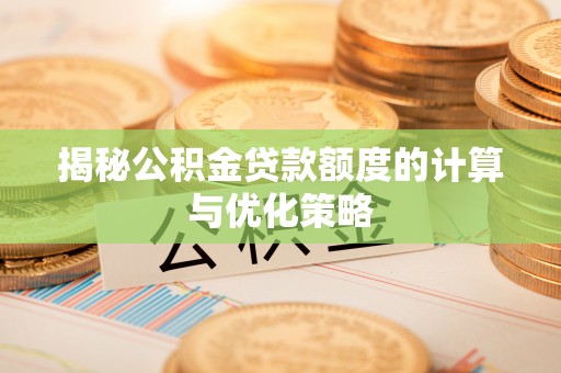 八步揭秘公积金贷款额度的计算与优化策略