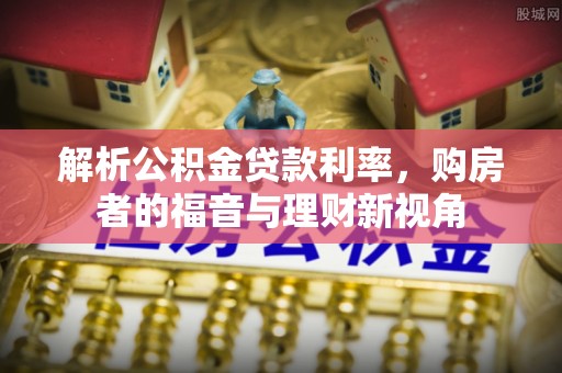 八步解析公积金贷款利率，购房者的福音与理财新视角