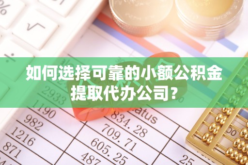 八步如何选择可靠的小额公积金提取代办公司？