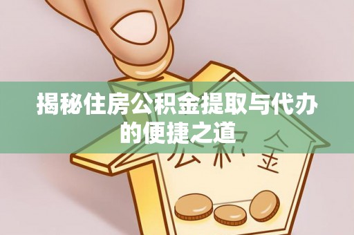 八步揭秘住房公积金提取与代办的便捷之道