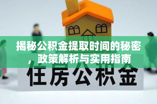 八步揭秘公积金提取时间的秘密，政策解析与实用指南