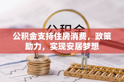 八步公积金支持住房消费，政策助力，实现安居梦想