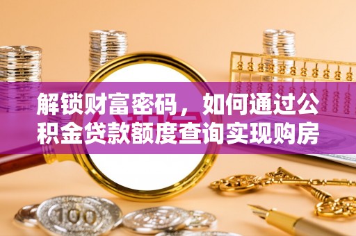 八步解锁财富密码，如何通过公积金贷款额度查询实现购房梦想
