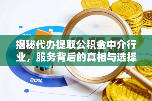 八步揭秘代办提取公积金中介行业，服务背后的真相与选择指南