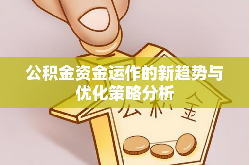 八步公积金资金运作的新趋势与优化策略分析