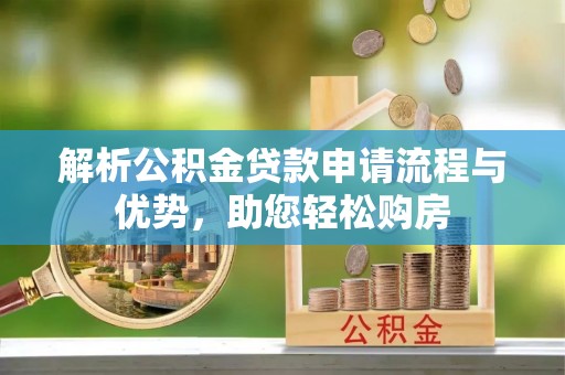 八步解析公积金贷款申请流程与优势，助您轻松购房