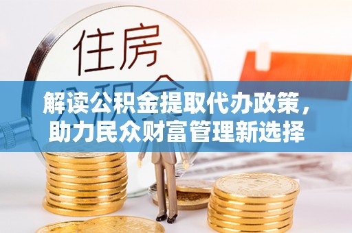 八步解读公积金提取代办政策，助力民众财富管理新选择