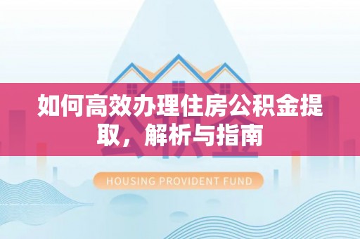 八步如何高效办理住房公积金提取，解析与指南