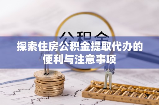 八步探索住房公积金提取代办的便利与注意事项
