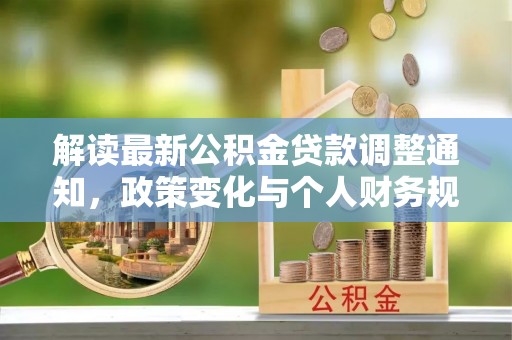 八步解读最新公积金贷款调整通知，政策变化与个人财务规划