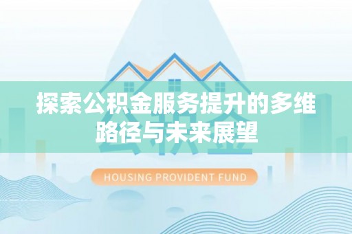八步探索公积金服务提升的多维路径与未来展望