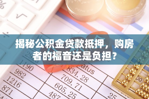 八步揭秘公积金贷款抵押，购房者的福音还是负担？