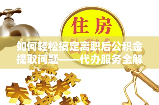 八步如何轻松搞定离职后公积金提取问题——代办服务全解析