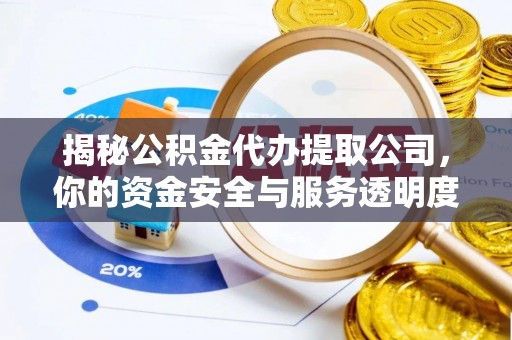 八步揭秘公积金代办提取公司，你的资金安全与服务透明度指南