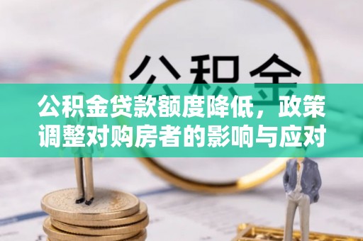 八步公积金贷款额度降低，政策调整对购房者的影响与应对策略