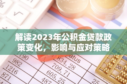 八步解读2023年公积金贷款政策变化，影响与应对策略