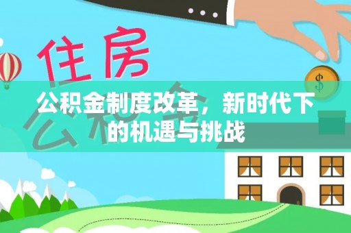 八步公积金制度改革，新时代下的机遇与挑战