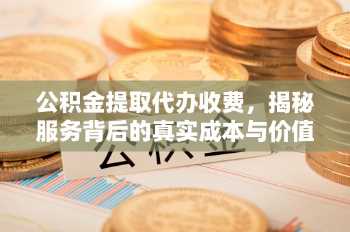八步公积金提取代办收费，揭秘服务背后的真实成本与价值