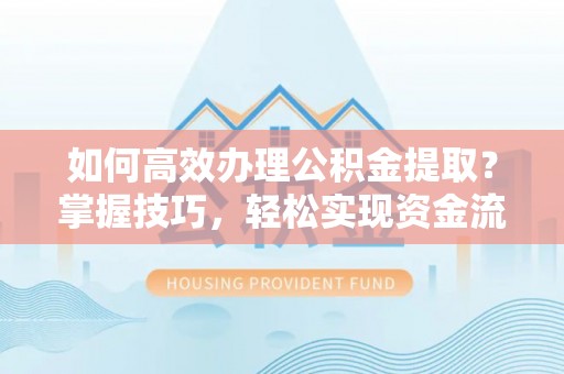 八步如何高效办理公积金提取？掌握技巧，轻松实现资金流动