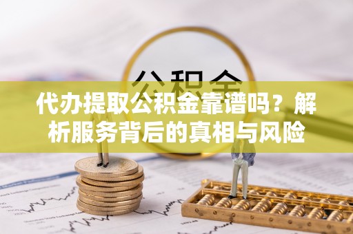 八步代办提取公积金靠谱吗？解析服务背后的真相与风险