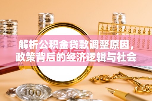 八步解析公积金贷款调整原因，政策背后的经济逻辑与社会影响
