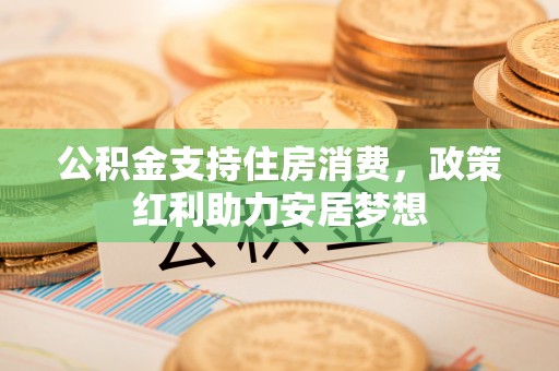 八步公积金支持住房消费，政策红利助力安居梦想
