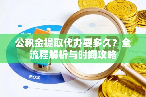 八步公积金提取代办要多久？全流程解析与时间攻略