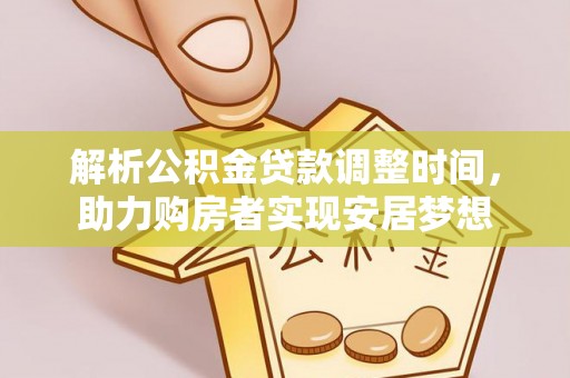 八步解析公积金贷款调整时间，助力购房者实现安居梦想