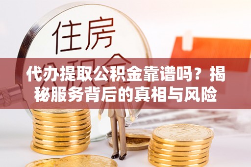 八步代办提取公积金靠谱吗？揭秘服务背后的真相与风险