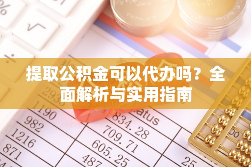 八步提取公积金可以代办吗？全面解析与实用指南