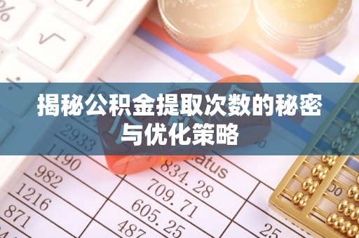 八步揭秘公积金提取次数的秘密与优化策略