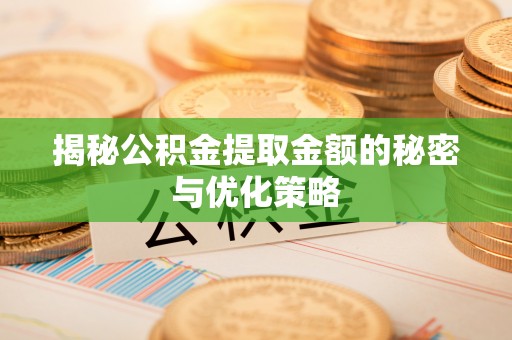 八步揭秘公积金提取金额的秘密与优化策略