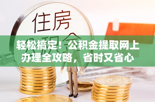 八步轻松搞定！公积金提取网上办理全攻略，省时又省心