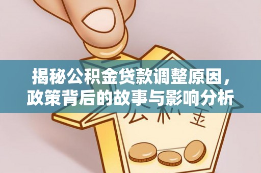 八步揭秘公积金贷款调整原因，政策背后的故事与影响分析