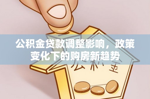 八步公积金贷款调整影响，政策变化下的购房新趋势