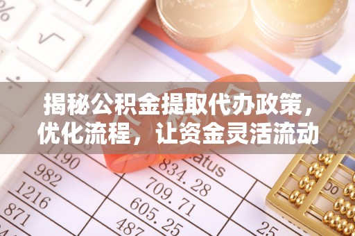 八步揭秘公积金提取代办政策，优化流程，让资金灵活流动