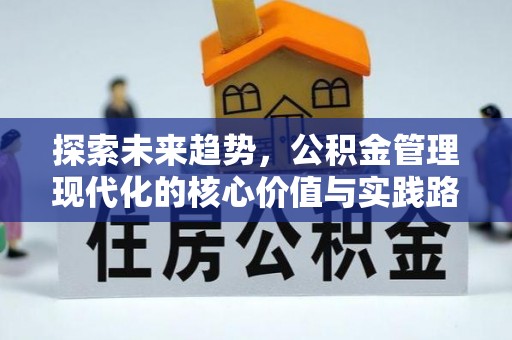 八步探索未来趋势，公积金管理现代化的核心价值与实践路径