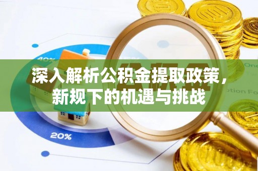 八步深入解析公积金提取政策，新规下的机遇与挑战